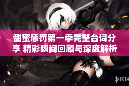 甜蜜惩罚第一季完整台词分享 精彩瞬间回顾与深度解析