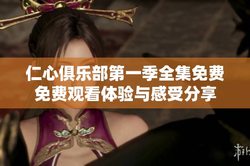 仁心俱乐部第一季全集免费免费观看体验与感受分享