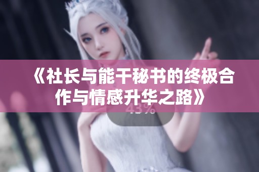《社长与能干秘书的终极合作与情感升华之路》