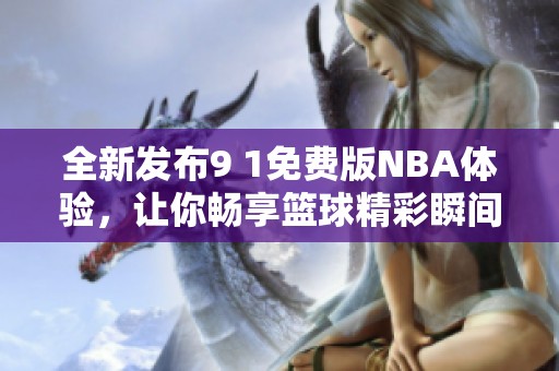 全新发布9 1免费版NBA体验，让你畅享篮球精彩瞬间