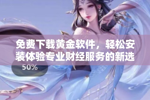 免费下载黄金软件，轻松安装体验专业财经服务的新选择