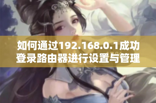 如何通过192.168.0.1成功登录路由器进行设置与管理