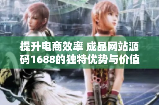 提升电商效率 成品网站源码1688的独特优势与价值解析