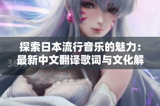 探索日本流行音乐的魅力：最新中文翻译歌词与文化解读