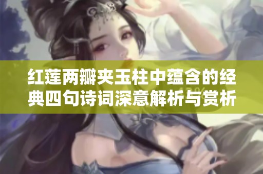 红莲两瓣夹玉柱中蕴含的经典四句诗词深意解析与赏析