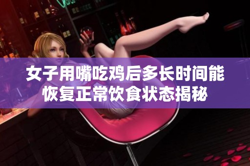 女子用嘴吃鸡后多长时间能恢复正常饮食状态揭秘