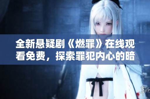 全新悬疑剧《燃罪》在线观看免费，探索罪犯内心的暗黑世界