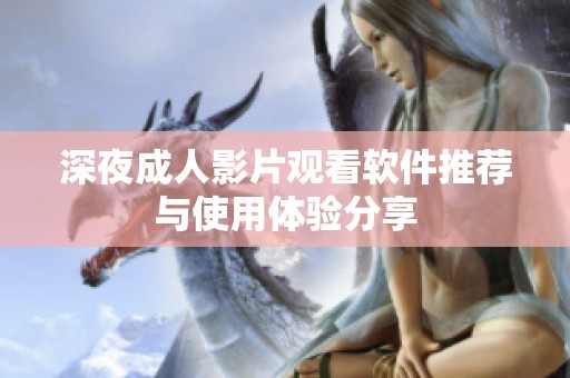 深夜成人影片观看软件推荐与使用体验分享