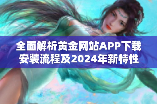 全面解析黄金网站APP下载安装流程及2024年新特性