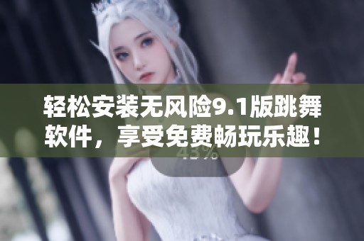 轻松安装无风险9.1版跳舞软件，享受免费畅玩乐趣！