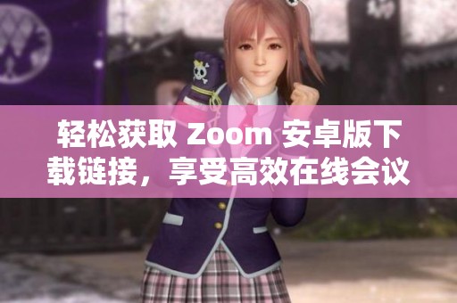 轻松获取 Zoom 安卓版下载链接，享受高效在线会议体验