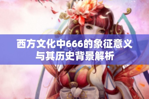 西方文化中666的象征意义与其历史背景解析