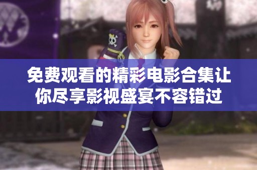 免费观看的精彩电影合集让你尽享影视盛宴不容错过