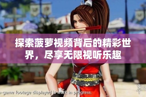 探索菠萝视频背后的精彩世界，尽享无限视听乐趣